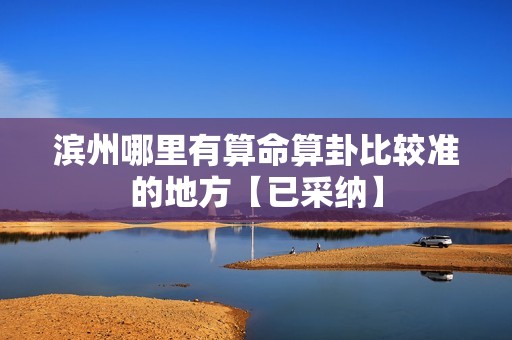 滨州哪里算命最灵验？一起揭晓滨州算卦最准的地方！