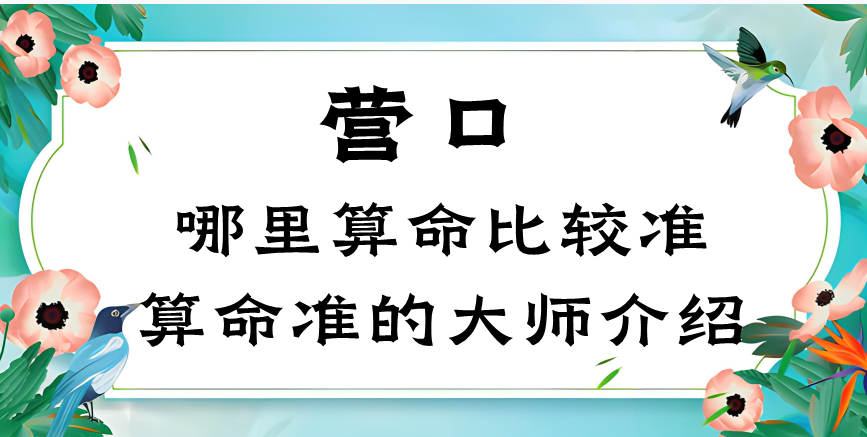 营口哪里有算命准的地方（推荐几个在营口算命很准的大师）