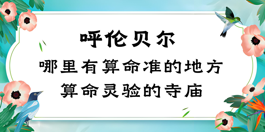 呼伦贝尔算命比较准的地方在哪里（呼伦贝尔算卦看风水比较好）