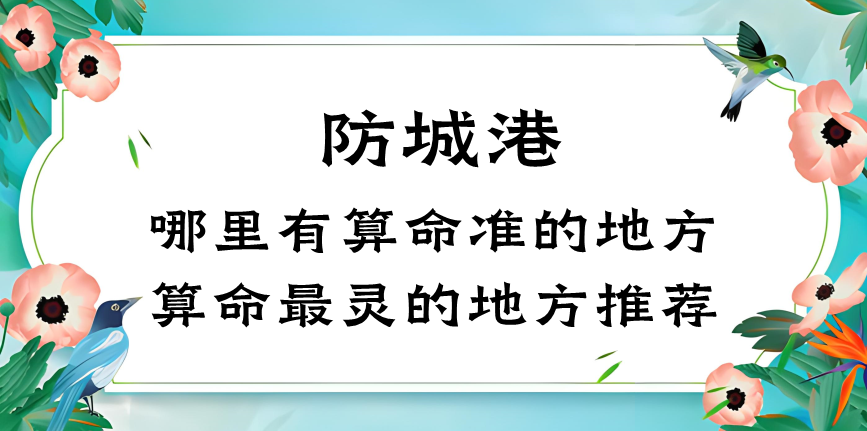防城港哪里有算命的比较准的地方（防城港算命最灵的几个地方推荐）