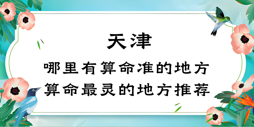 天津算命算卦哪里有比较准的地方（天津有没有算八字很准的大师）