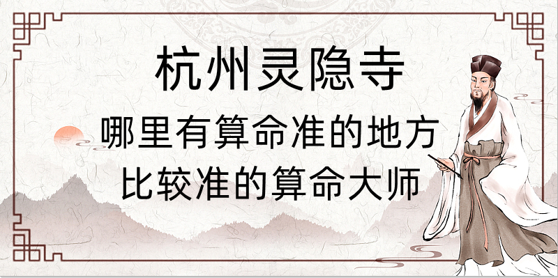 杭州灵隐寺附近哪里有算命的比较准的地方（灵隐寺有算卦很灵的大师吗）