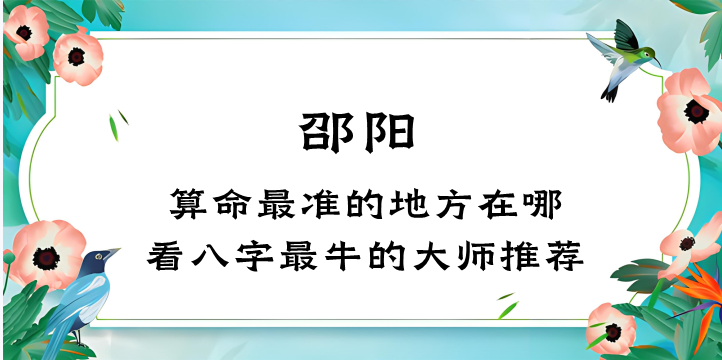 邵阳哪里有算命准的地方（推荐几个在邵阳算命看八字很准的大师）