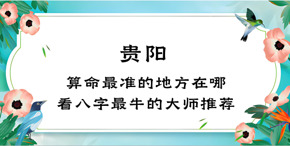 贵阳算命比较准的地方在哪里（贵阳哪里算八字看风水比较灵验）