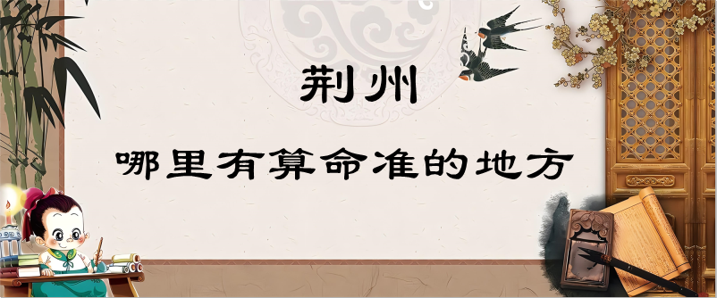 荆州哪里有算命算卦的比较准的地方（盘点荆州市命理学专家的几个推荐）
