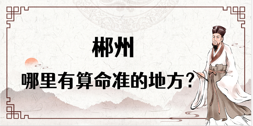 郴州算命比较准的地方在哪里（郴州算卦看婚姻财运哪里比较好）