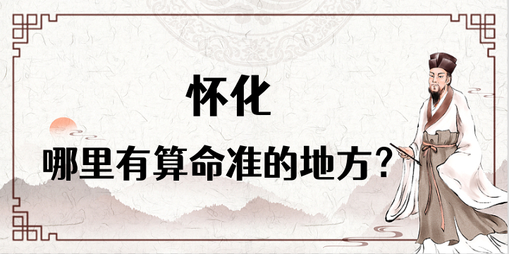 怀化哪里有算命准的地方？湖南怀化算命很准的大师在哪里