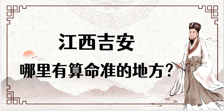 江西吉安算命比较准的地方在哪里（吉安市附近哪里算卦看风水比较好）