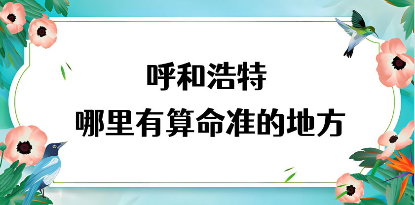 呼和浩特哪里有算命准的地方（呼和浩特算命很准的大师）