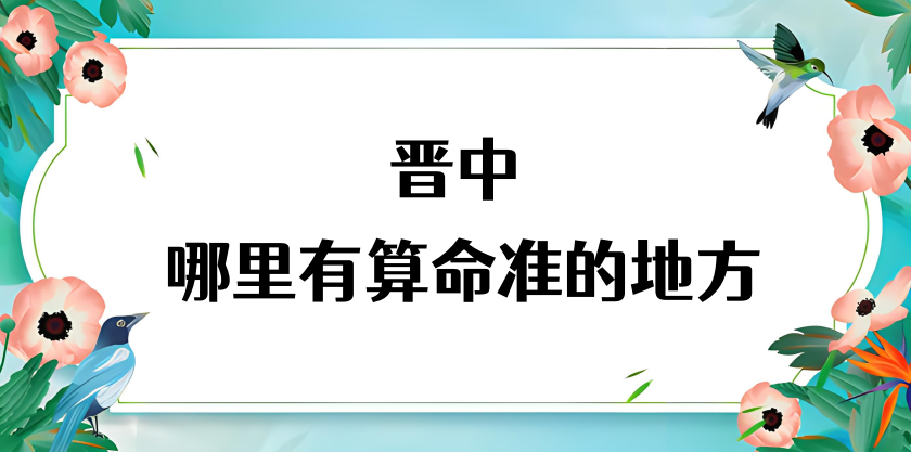 推荐几个在晋中算命最准的地方（晋中哪里有算命准的大师）