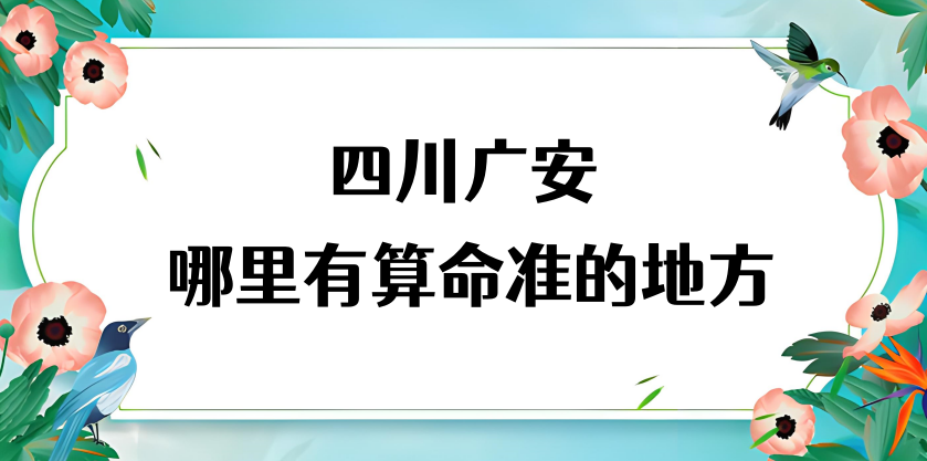 广安市哪里有算命的比较准的地方（广安算命最灵的几个地方大师准不准）