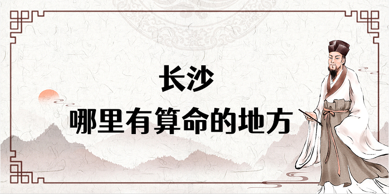 推荐几个在长沙算命最准的地方（长沙哪里有算命准的大师）