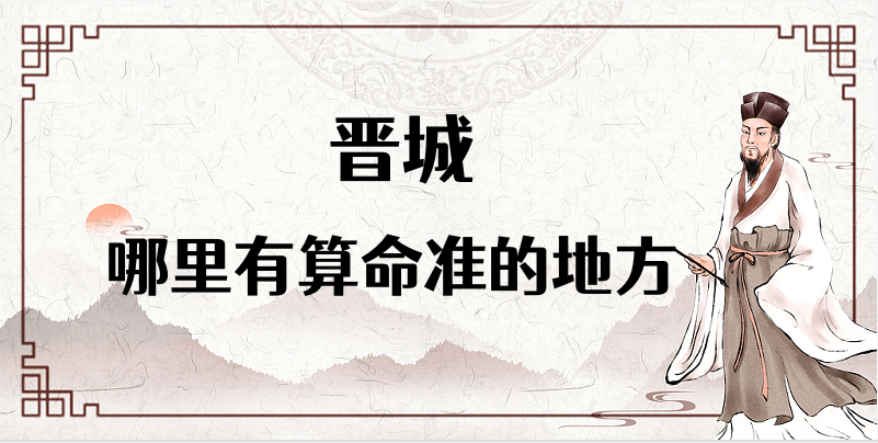 推荐几个在晋城算命最准的地方（浅谈晋城哪里有算命准的大师）