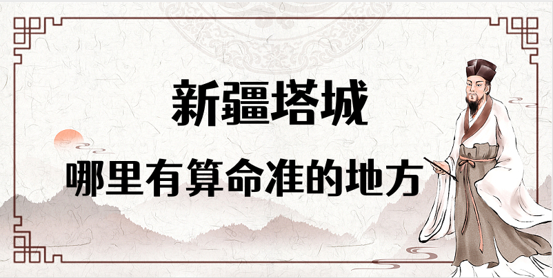 新疆塔城算命厉害的师傅（塔城算命准的地方在哪里）