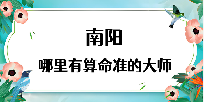 南阳算命厉害的师傅（南阳算命准的地方在哪里）