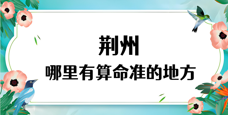 荆州哪里算命最准，荆州哪里有算命灵验的地方【已采纳】