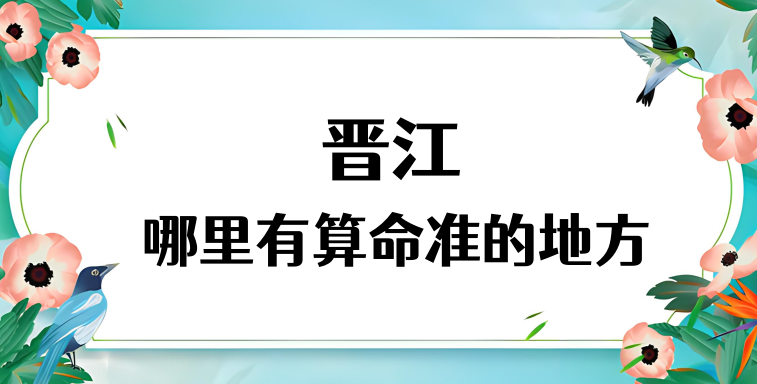 晋江哪里有算命准的地方（推荐几个晋江算命很准的大师）