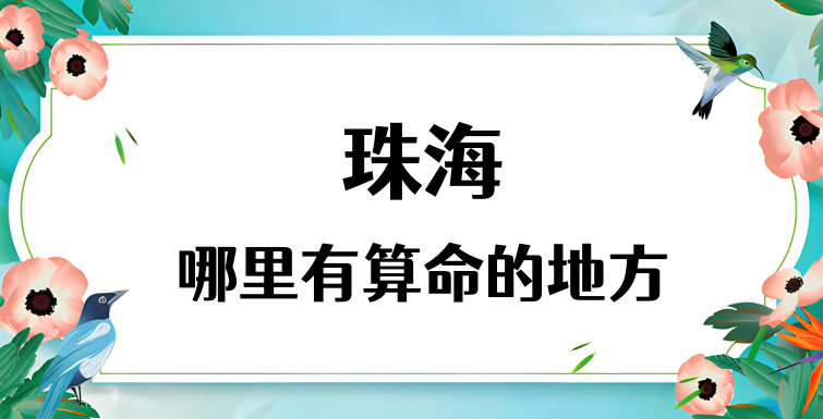 珠海哪里有算命准的地方（推荐几个珠海算命很准的大师）