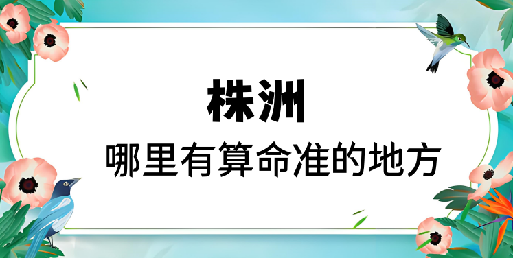 推荐株洲算命厉害的师傅（株洲算命准的地方在哪里）