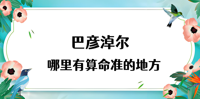 巴彦淖尔算命厉害的师傅推荐（巴彦淖尔算命准的地方在哪里）