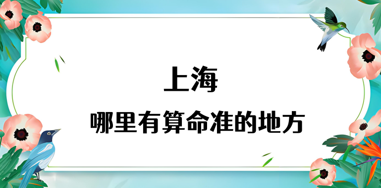 上海有哪些很准的算命馆值得推荐 解析在上海本地人一般都去哪里算卦