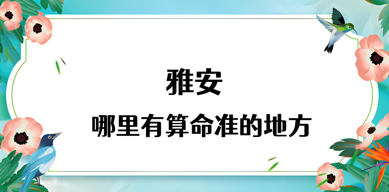 雅安算命比较准的地方在哪里（雅安哪里算卦看风水比较好）