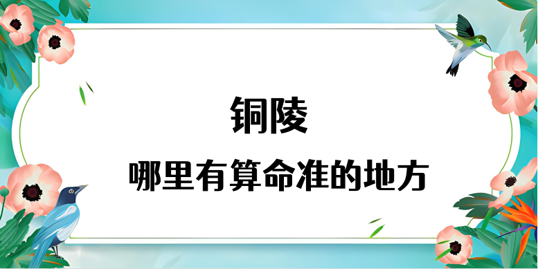 铜陵算命准的地方在哪（推荐几个铜陵算命很准的大师）