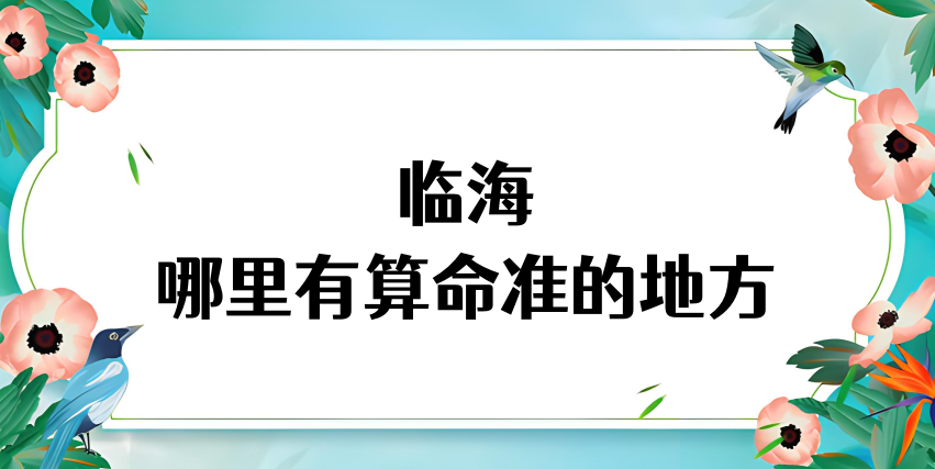 台州临海哪里有算命准的地方（推荐几个临海算命很准的大师）