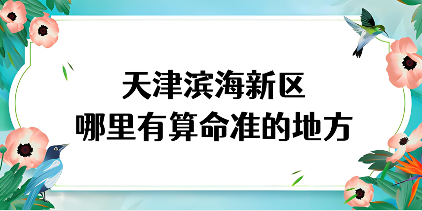 天津滨海新区算命厉害的师傅（天津滨海新区算命准的地方在哪里）