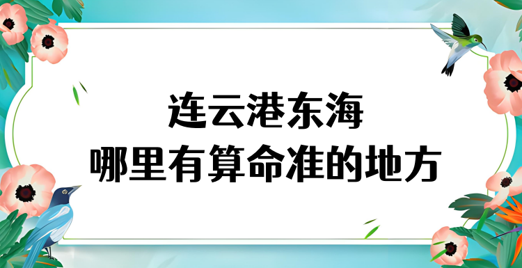 连云港东海县算命准的地方在哪里 东海哪里有算命很准的大师