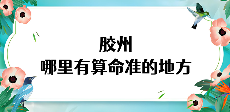 胶州哪里有算命的比较准的地方啊 青岛胶州算卦哪里最准