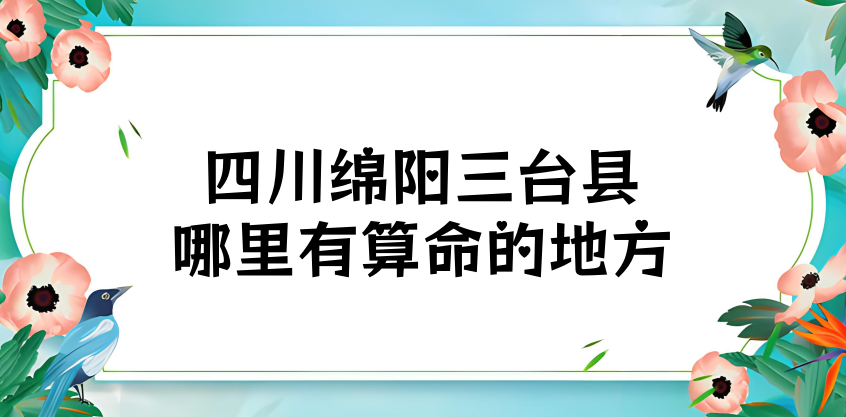 四川绵阳三台县算命厉害的师傅（三台县算命准的地方在哪里）