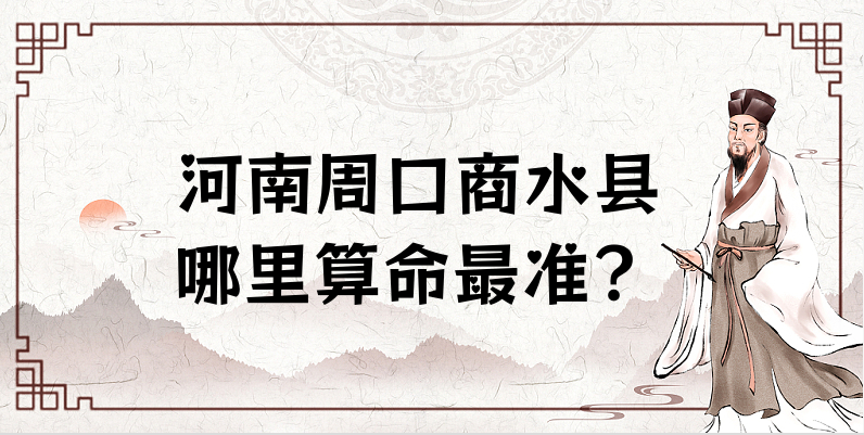 河南周口商水县哪里有算命很准的大师 商水算卦看八字哪里灵验