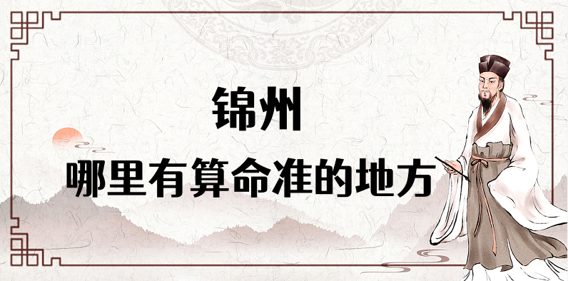 推荐个锦州算命很准的地方,锦州算卦看八字哪里最灵验