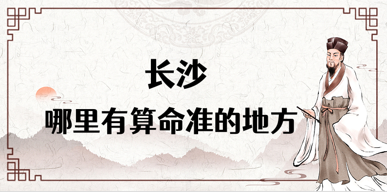长沙算命比较准的地方在哪里（长沙哪里算卦看风水比较好）