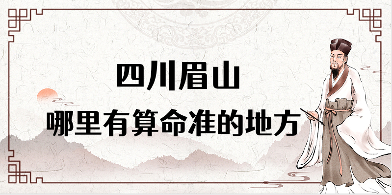四川眉山算命厉害的师傅（眉山算命准的地方在哪里）