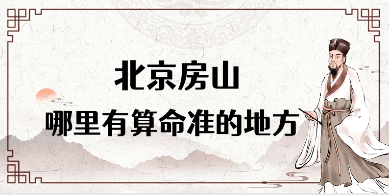 北京房山有哪些算命很准的大师推荐 房山区算命看八字哪里最准