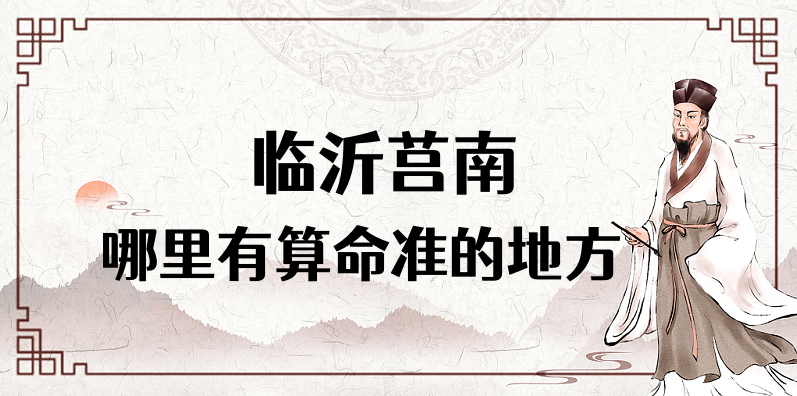 临沂莒南哪里有算命的比较准的地方（莒南算命最灵验的地方介绍）