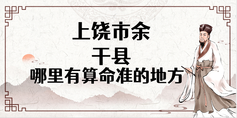 上饶市余干县算命准的地方在哪里 余干哪里有算卦看八字的大师