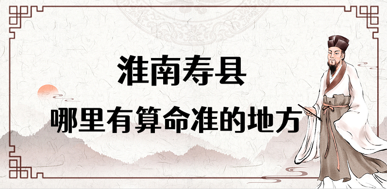 安徽淮南寿县哪里有算命特别准的地方 寿县有出名的风水大师吗
