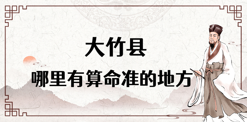 大竹县算命准的地方有哪些 大竹县有算命算八字的风水大师吗