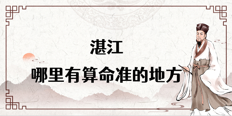 湛江哪里有算命准的地方（推荐几个湛江算命很准的大师）