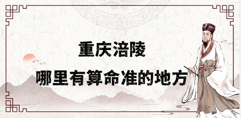 涪陵哪有算命准的地方 重庆涪陵看婚姻财运算命准的大师