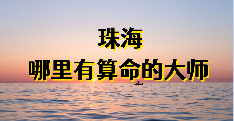 珠海哪有算命准的地方：看婚姻财运算命准的大师