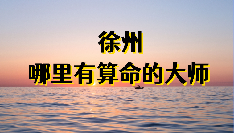徐州算命算卦比较准的地方推荐 徐州哪有算八字很灵的地方