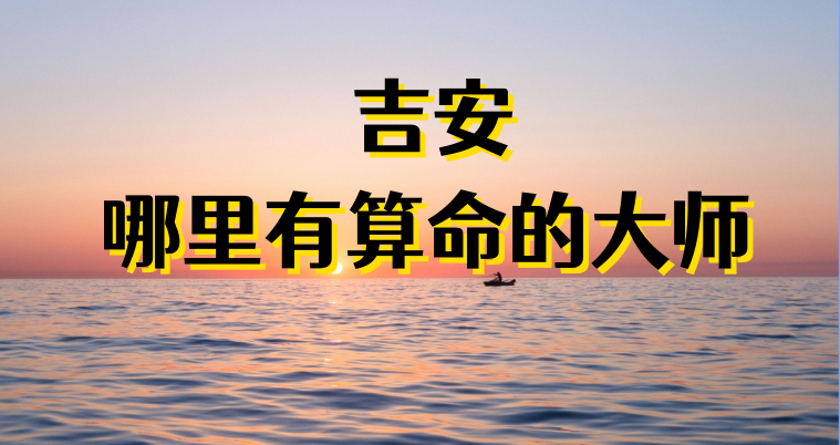 推荐个吉安算命准的地方 吉安哪里有算命看八字准的地方