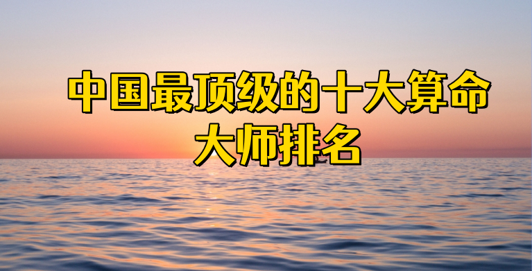 中国最顶级的十大算命大师排名：准到震惊你的下巴