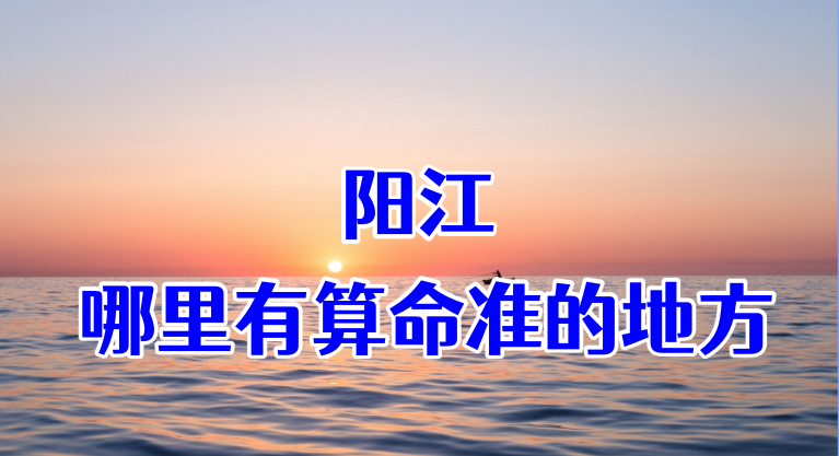 阳江八字算命、宝宝起名、择日推荐大师
