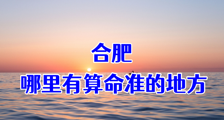 合肥算命算卦比较准的地方推荐 合肥哪有算八字很灵的地方