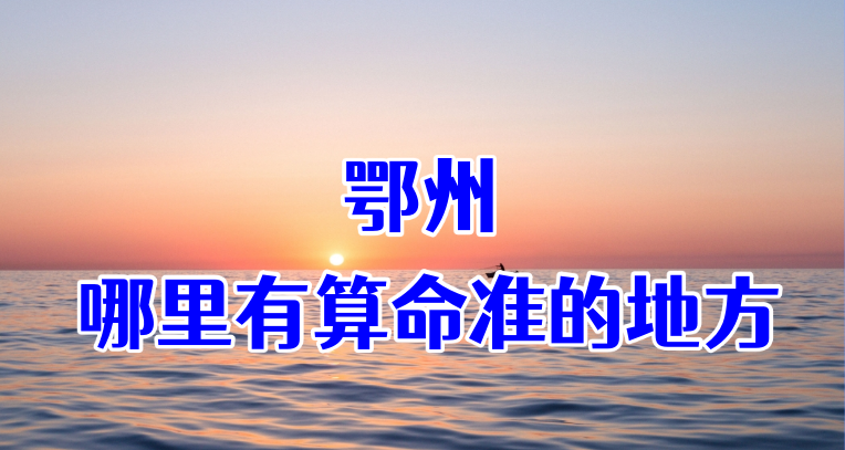 鄂州算命算卦比较准的地方推荐 鄂州哪有算八字很灵的地方